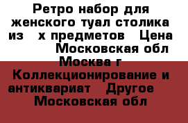 Ретро-набор для женского туал.столика из 3-х предметов › Цена ­ 3 000 - Московская обл., Москва г. Коллекционирование и антиквариат » Другое   . Московская обл.